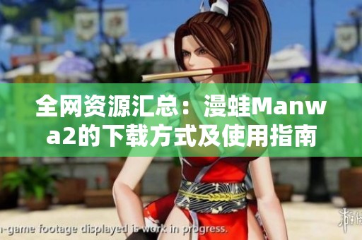 全网资源汇总：漫蛙Manwa2的下载方式及使用指南
