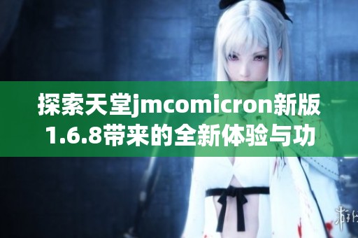 探索天堂jmcomicron新版1.6.8带来的全新体验与功能