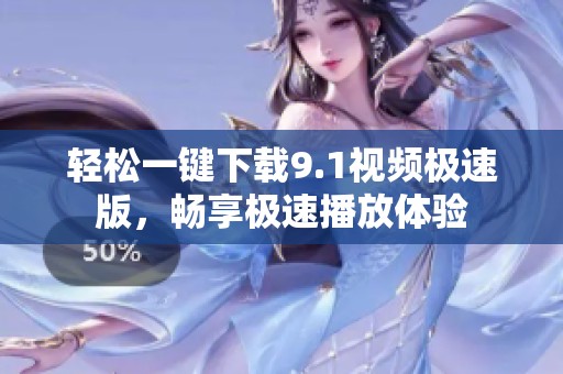 轻松一键下载9.1视频极速版，畅享极速播放体验