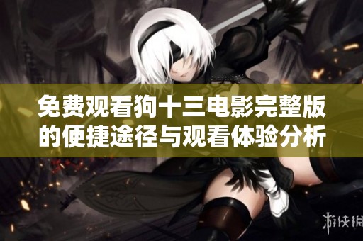 免费观看狗十三电影完整版的便捷途径与观看体验分析