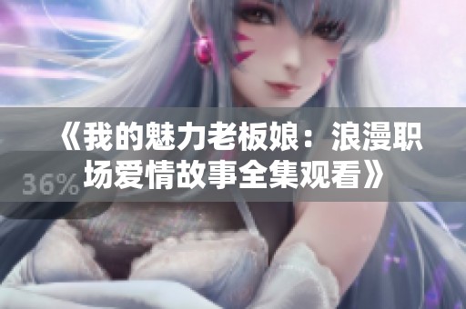 《我的魅力老板娘：浪漫职场爱情故事全集观看》