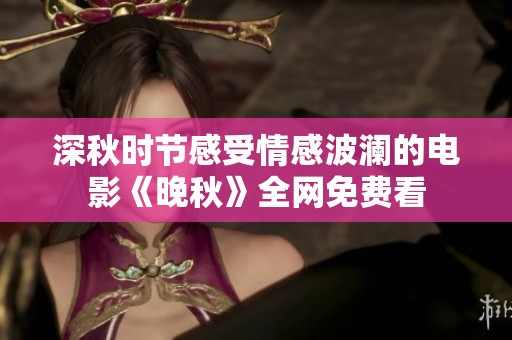 深秋时节感受情感波澜的电影《晚秋》全网免费看