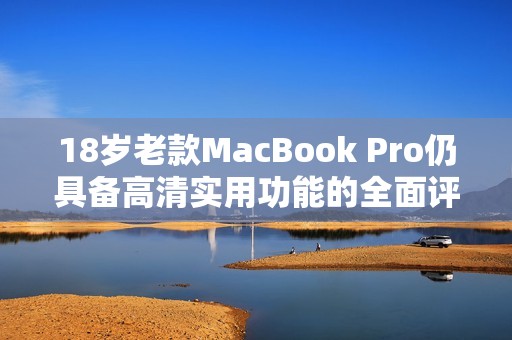 18岁老款MacBook Pro仍具备高清实用功能的全面评测