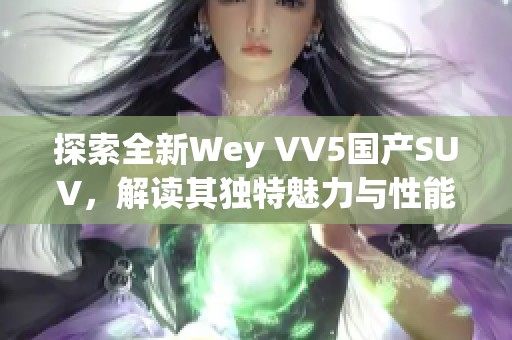 探索全新Wey VV5国产SUV，解读其独特魅力与性能特点