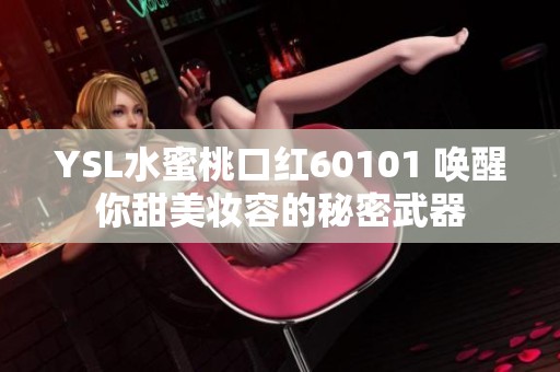 YSL水蜜桃口红60101 唤醒你甜美妆容的秘密武器