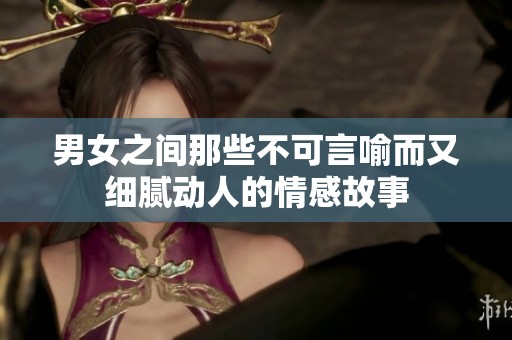 男女之间那些不可言喻而又细腻动人的情感故事
