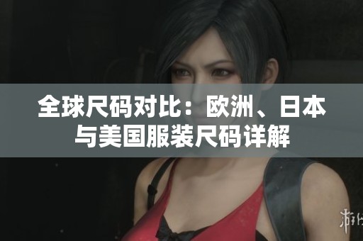 全球尺码对比：欧洲、日本与美国服装尺码详解