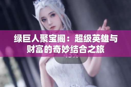绿巨人聚宝阁：超级英雄与财富的奇妙结合之旅
