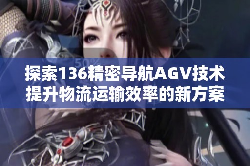 探索136精密导航AGV技术提升物流运输效率的新方案