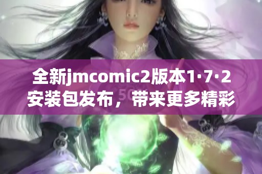 全新jmcomic2版本1·7·2安装包发布，带来更多精彩功能！
