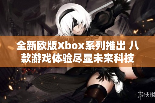 全新欧版Xbox系列推出 八款游戏体验尽显未来科技