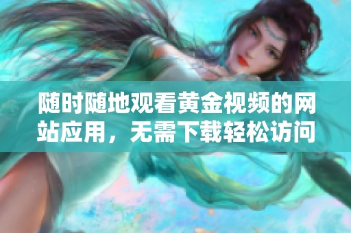 随时随地观看黄金视频的网站应用，无需下载轻松访问