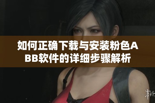 如何正确下载与安装粉色ABB软件的详细步骤解析