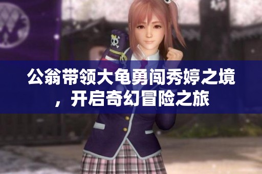 公翁带领大龟勇闯秀婷之境，开启奇幻冒险之旅