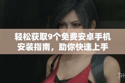 轻松获取9个免费安卓手机安装指南，助你快速上手