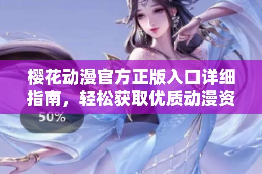 樱花动漫官方正版入口详细指南，轻松获取优质动漫资源