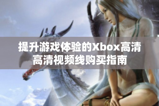 提升游戏体验的Xbox高清高清视频线购买指南
