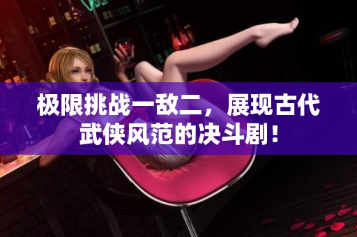 极限挑战一敌二，展现古代武侠风范的决斗剧！