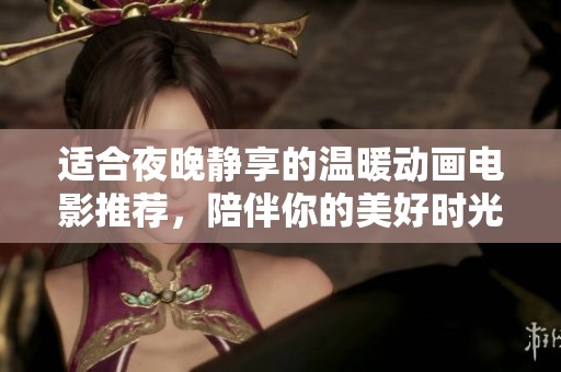 适合夜晚静享的温暖动画电影推荐，陪伴你的美好时光