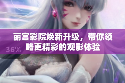 丽宫影院焕新升级，带你领略更精彩的观影体验