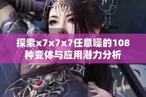 探索x7x7x7任意噪的108种变体与应用潜力分析