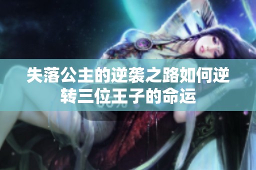 失落公主的逆袭之路如何逆转三位王子的命运