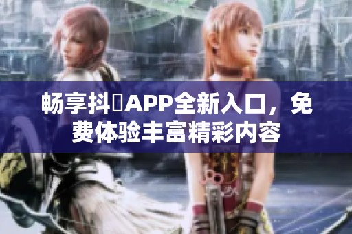 畅享抖抈APP全新入口，免费体验丰富精彩内容