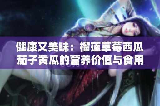 健康又美味：榴莲草莓西瓜茄子黄瓜的营养价值与食用方法探讨