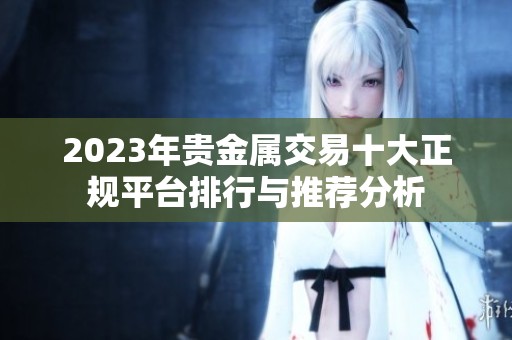 2023年贵金属交易十大正规平台排行与推荐分析