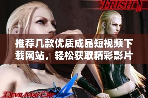 推荐几款优质成品短视频下载网站，轻松获取精彩影片