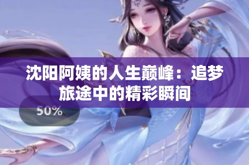 沈阳阿姨的人生巅峰：追梦旅途中的精彩瞬间