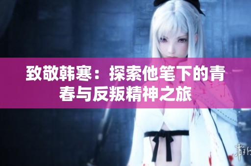 致敬韩寒：探索他笔下的青春与反叛精神之旅