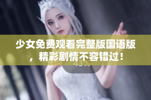 少女免费观看完整版国语版，精彩剧情不容错过！