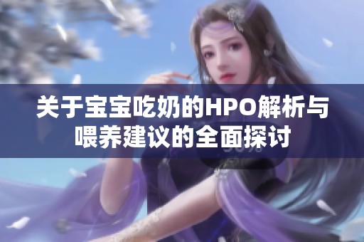 关于宝宝吃奶的HPO解析与喂养建议的全面探讨