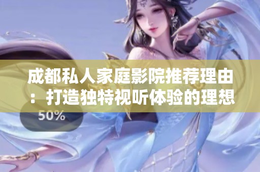 成都私人家庭影院推荐理由：打造独特视听体验的理想选择