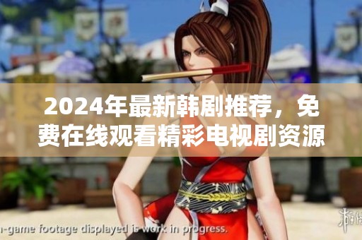 2024年最新韩剧推荐，免费在线观看精彩电视剧资源合集