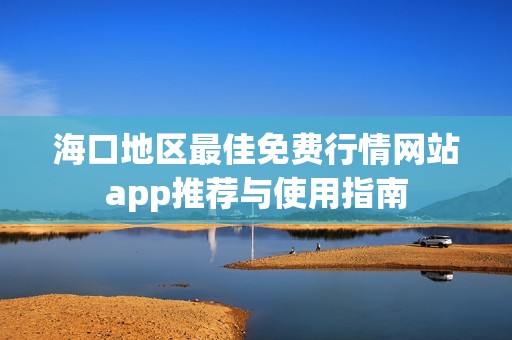 海口地区最佳免费行情网站app推荐与使用指南