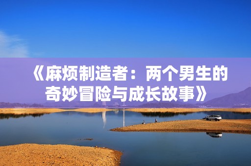 《麻烦制造者：两个男生的奇妙冒险与成长故事》