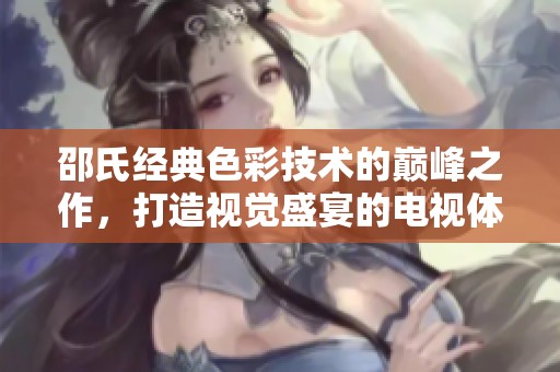 邵氏经典色彩技术的巅峰之作，打造视觉盛宴的电视体验