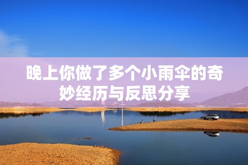 晚上你做了多个小雨伞的奇妙经历与反思分享