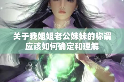 关于我姐姐老公妹妹的称谓应该如何确定和理解