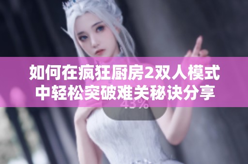 如何在疯狂厨房2双人模式中轻松突破难关秘诀分享