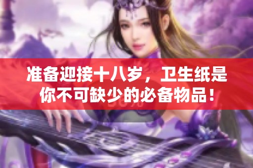 准备迎接十八岁，卫生纸是你不可缺少的必备物品！