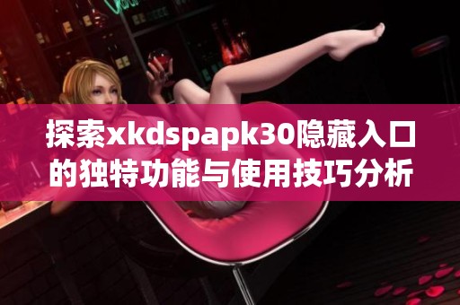 探索xkdspapk30隐藏入口的独特功能与使用技巧分析