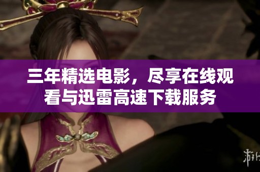 三年精选电影，尽享在线观看与迅雷高速下载服务