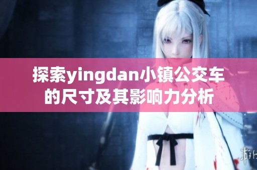 探索yingdan小镇公交车的尺寸及其影响力分析