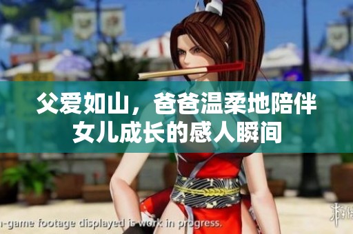 父爱如山，爸爸温柔地陪伴女儿成长的感人瞬间