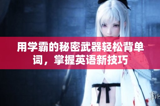 用学霸的秘密武器轻松背单词，掌握英语新技巧
