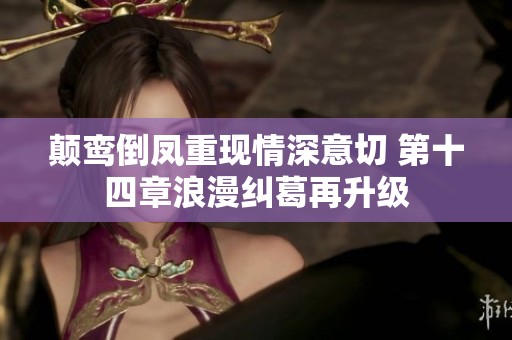 颠鸾倒凤重现情深意切 第十四章浪漫纠葛再升级