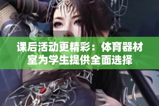 课后活动更精彩：体育器材室为学生提供全面选择